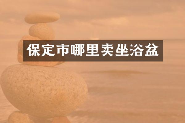 保定市哪里卖坐浴盆