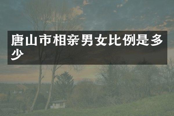 唐山市相亲男女比例是多少