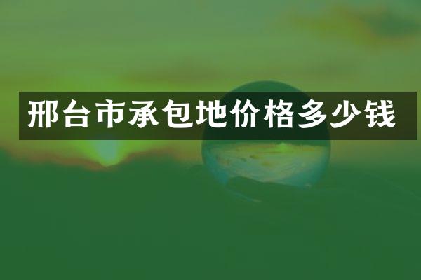 邢台市承包地价格多少钱