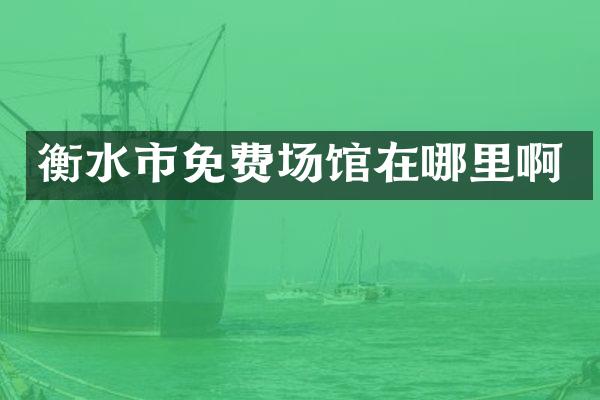 衡水市免费场馆在哪里啊