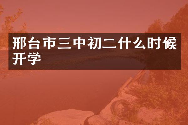 邢台市三中初二什么时候开学
