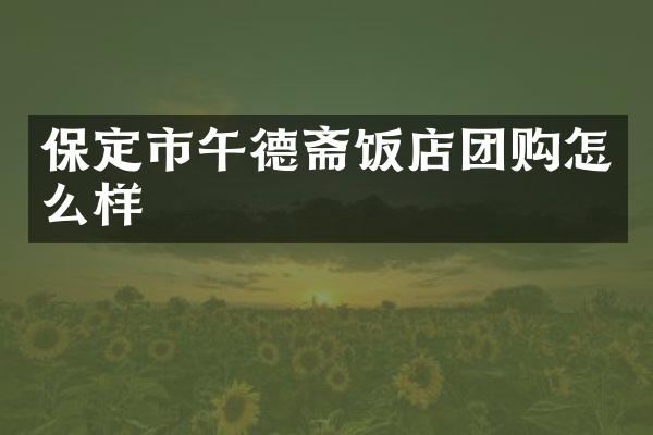 保定市午德斋饭店团购怎么样