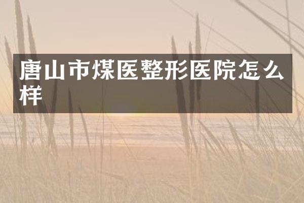 唐山市煤医整形医院怎么样