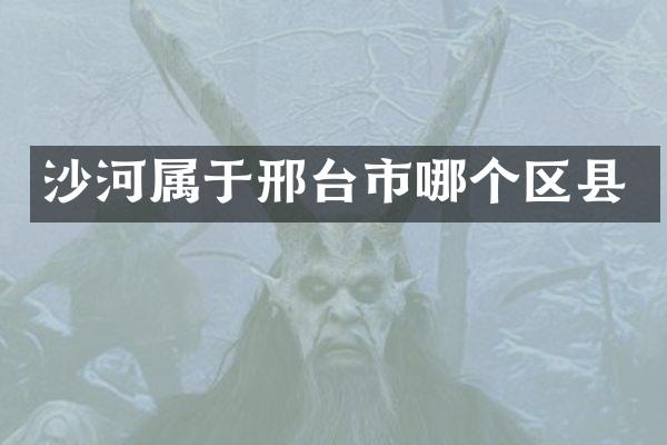 沙河属于邢台市哪个区县