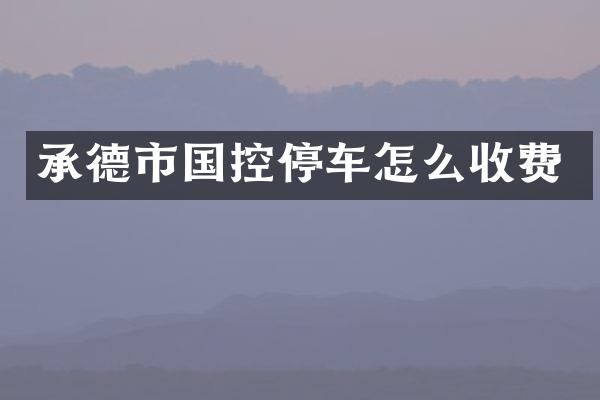 承德市国控停车怎么收费