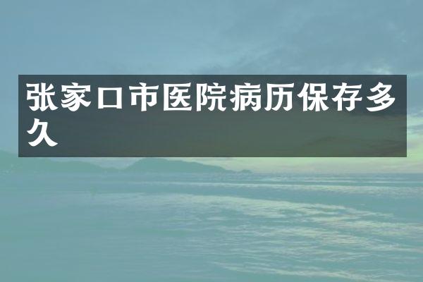 张家口市医院病历保存多久