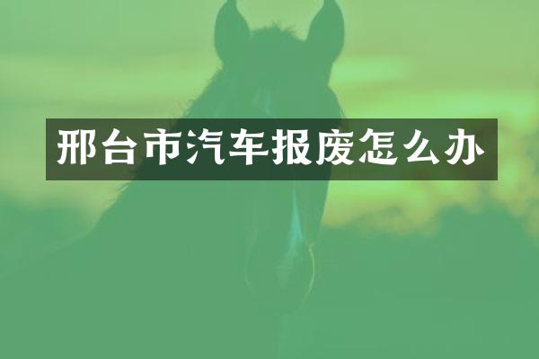 邢台市汽车报废怎么办