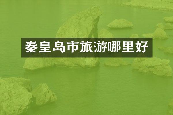 秦皇岛市旅游哪里好