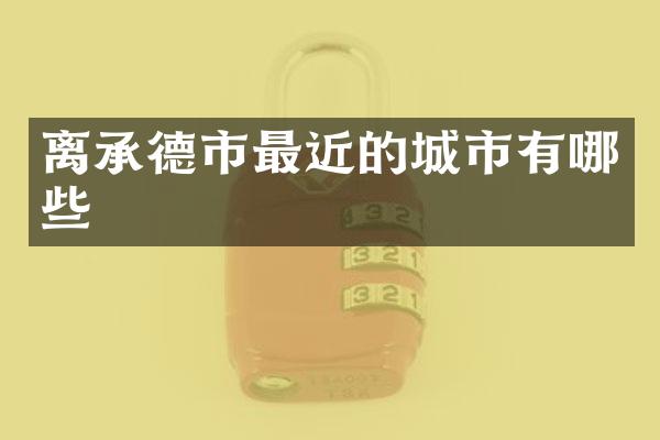 离承德市最近的城市有哪些
