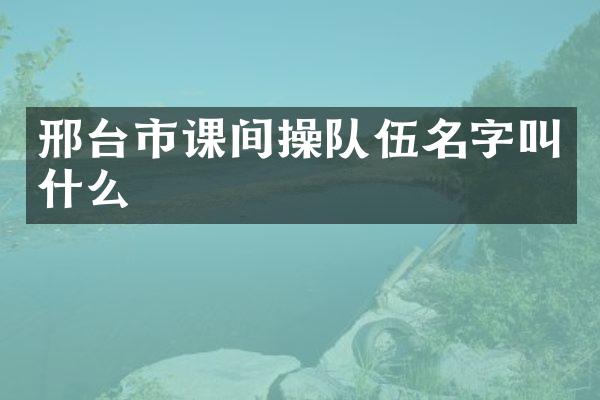 邢台市课间操队伍名字叫什么