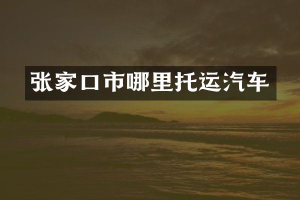张家口市哪里托运汽车