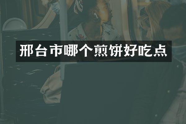 邢台市哪个煎饼好吃点