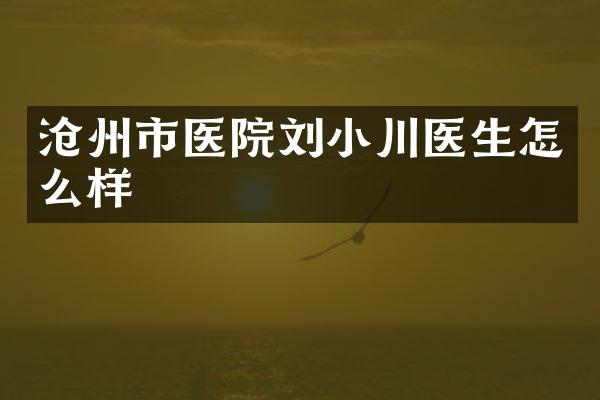 沧州市医院刘小川医生怎么样