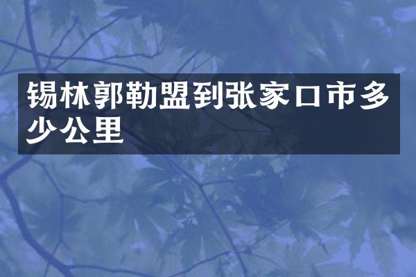 锡林郭勒盟到张家口市多少公里