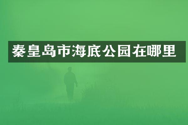 秦皇岛市海底公园在哪里