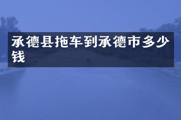 承德县拖车到承德市多少钱