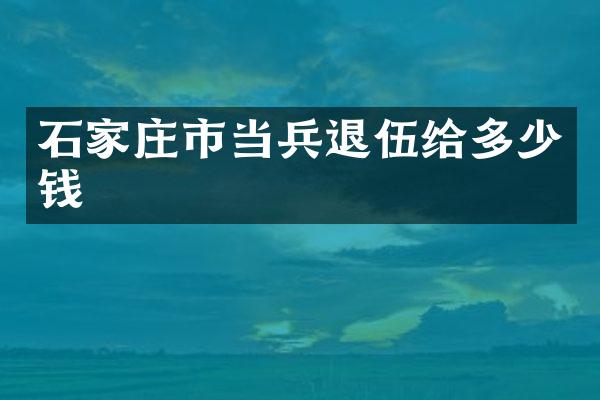 石家庄市当兵退伍给多少钱