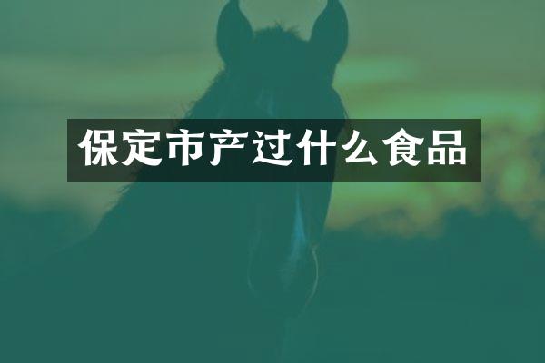 保定市产过什么食品
