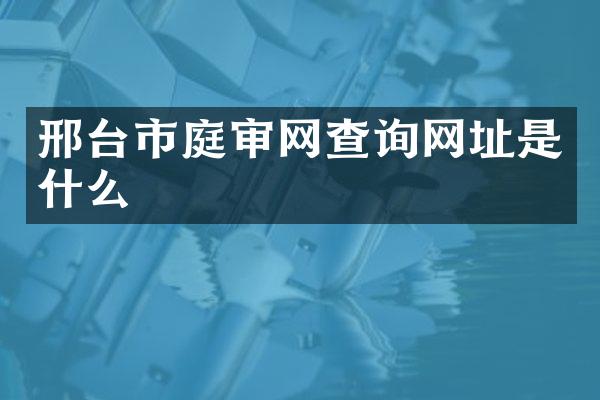 邢台市庭审网查询网址是什么