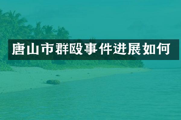 唐山市群殴事件进展如何