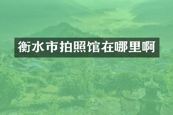 衡水市拍照馆在哪里啊