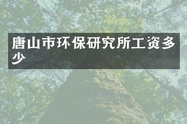 唐山市环保研究所工资多少