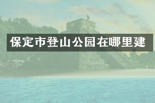 保定市登山公园在哪里建