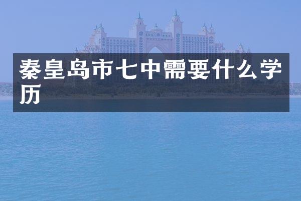 秦皇岛市七中需要什么学历