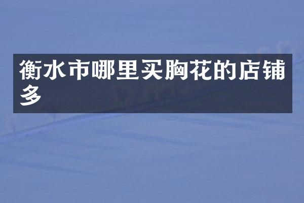 衡水市哪里买胸花的店铺多