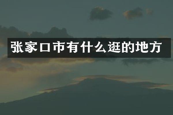 张家口市有什么逛的地方