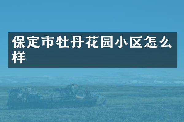 保定市牡丹花园小区怎么样