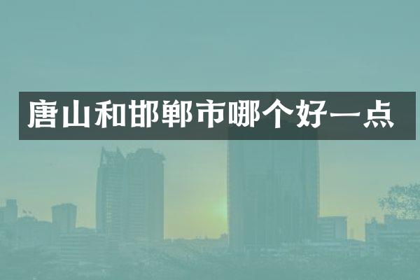 唐山和邯郸市哪个好一点