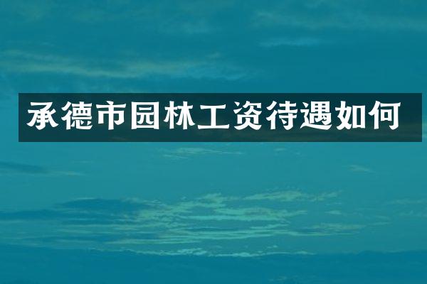 承德市园林工资待遇如何