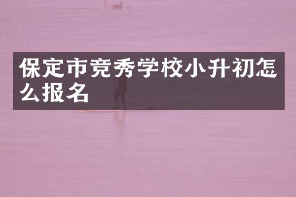 保定市竞秀学校小升初怎么报名