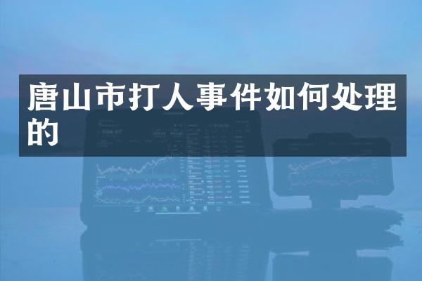 唐山市打人事件如何处理的