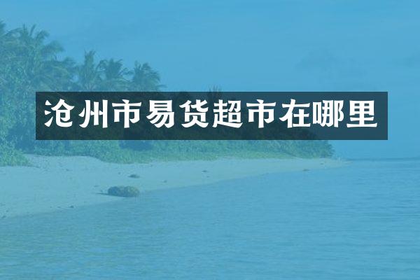 沧州市易货超市在哪里