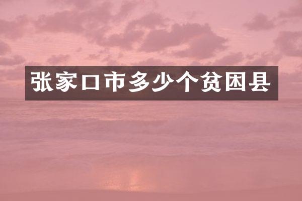 张家口市多少个贫困县