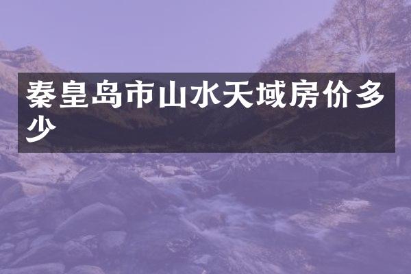 秦皇岛市山水天域房价多少