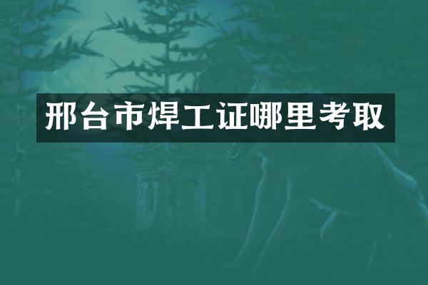 邢台市焊工证哪里考取