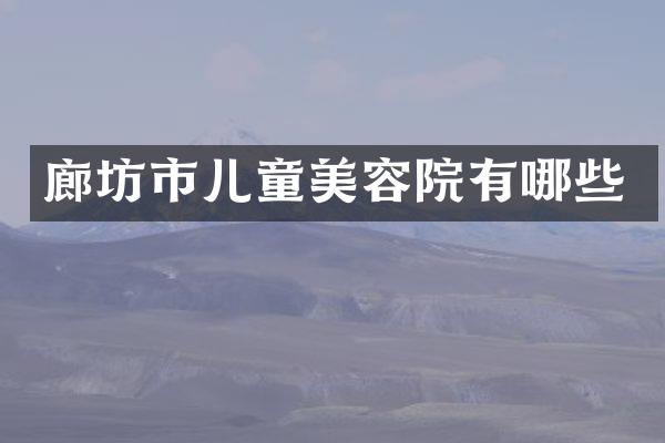 廊坊市儿童美容院有哪些