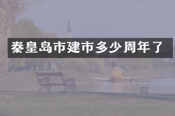 秦皇岛市建市多少周年了