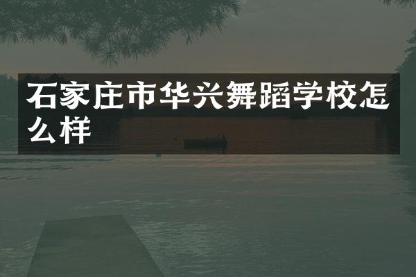 石家庄市华兴舞蹈学校怎么样