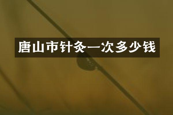 唐山市针灸一次多少钱