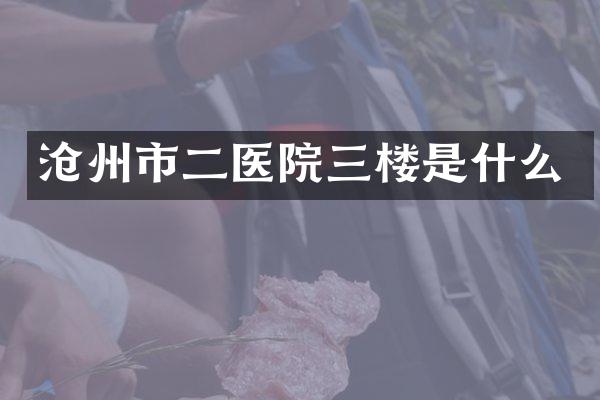沧州市二医院三楼是什么