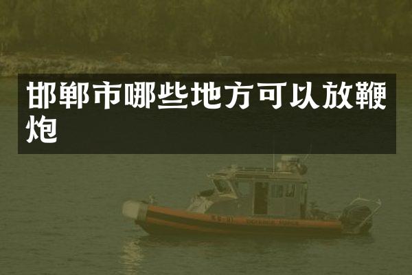 邯郸市哪些地方可以放鞭炮