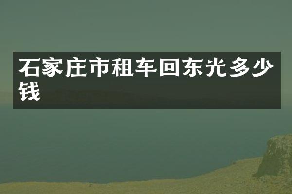 石家庄市租车回东光多少钱