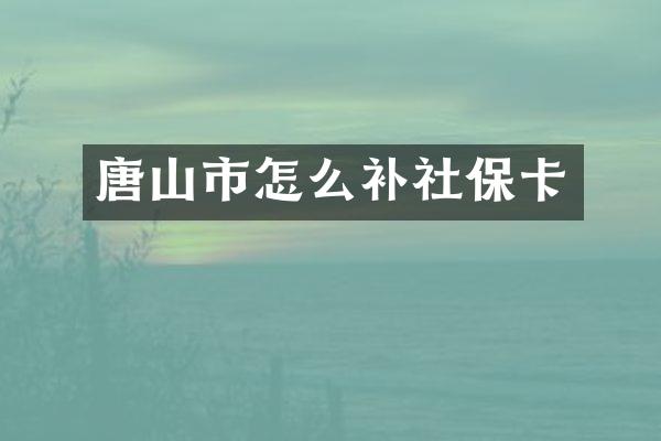 唐山市怎么补社保卡
