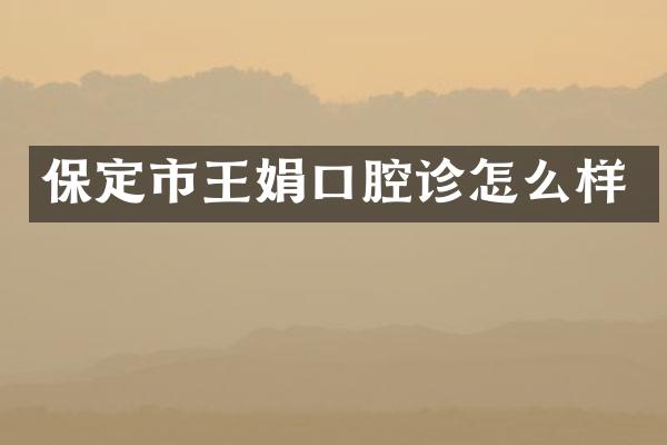 保定市王娟口腔诊怎么样