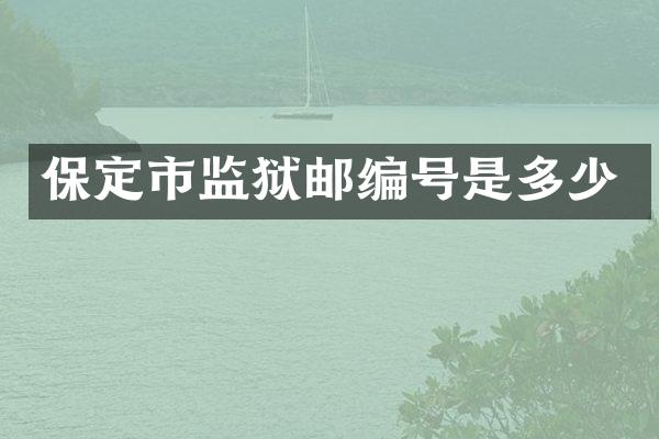 保定市监狱邮编号是多少