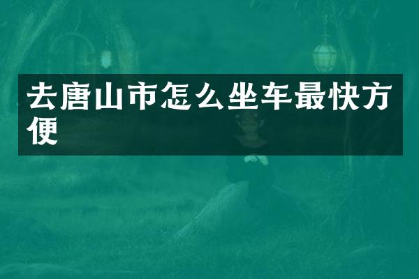 去唐山市怎么坐车最快方便